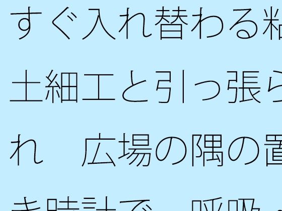 すぐ入れ替わる粘土細工と引っ張られ  広場の隅の置き時計で一呼吸・・