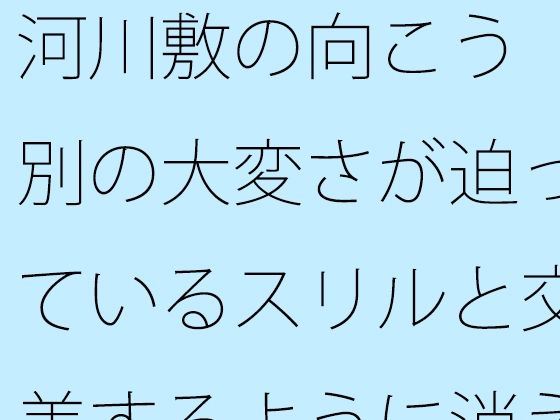 河川敷の向こう  別の大変さが迫っているスリルと交差するように消えていく過去の一部分