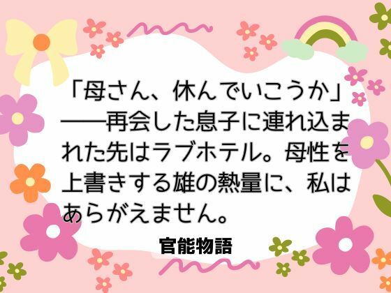 「母さん、休んでいこうか」――再会した息子に連れ込まれた先はラブホテル。母性を上書きする雄の熱量に、私はあらがえません。