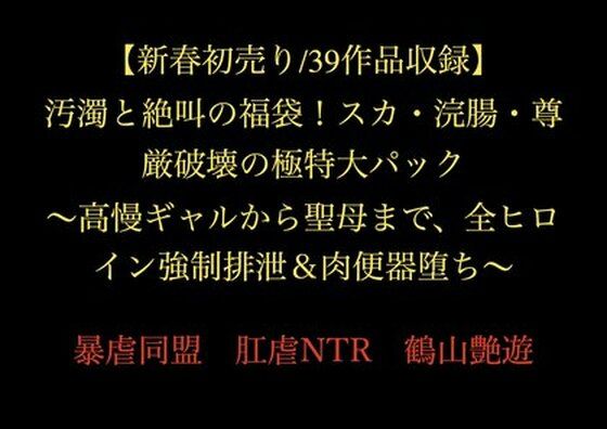 【新春初売り/39作品収録】汚濁と絶叫の福袋！スカ・浣腸・尊厳破壊の極特大パック 〜高慢ギャルから聖母まで、全ヒロイン強●排泄＆肉便器堕ち〜