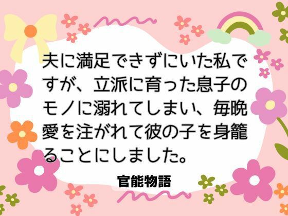夫に満足できずにいた私ですが、立派に育った息子のモノに溺れてしまい、毎晩愛を注がれて彼の子を身籠ることにしました。