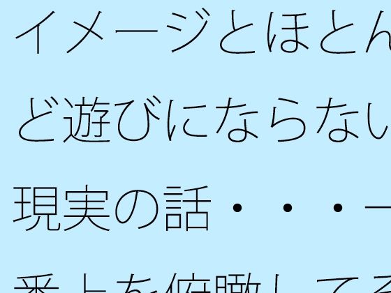 イメージとほとんど遊びにならない現実の話・・・一番上を俯瞰してその辺りも・・
