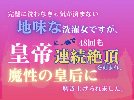 完璧に洗わなきゃ気が済まない地味な洗濯女ですが、皇帝に一晩で48回も連続絶頂を刻まれ、魔性の皇后に磨き上げられました。