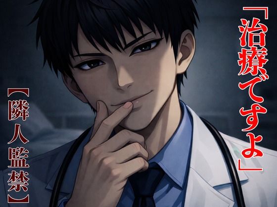 【隣人監禁】親切なエリート医師の異常な愛情  〜処方されたのは、一生解けない足枷でした〜