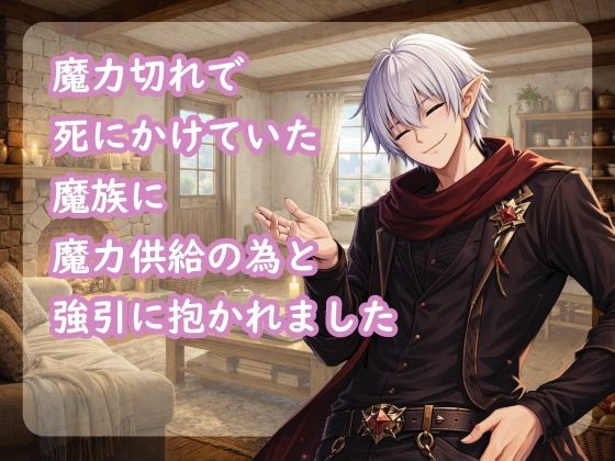 魔力切れで死にかけていた魔族に魔力供給の為と強引に抱かれました
