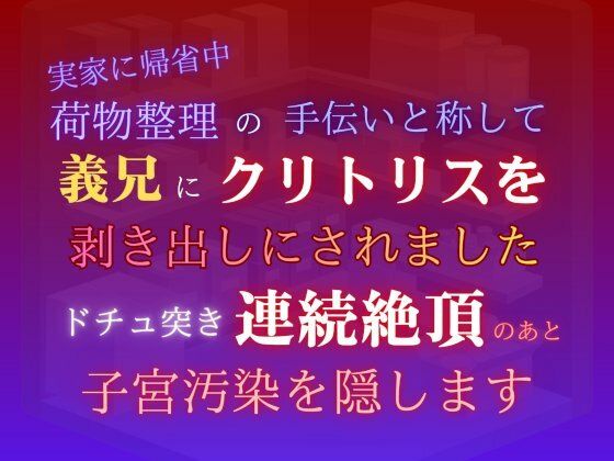 実家に帰省中、荷物整理の手伝いと称して義兄にクリトリスを剥き出しにされました。ドチュ突き連続絶頂のあと子宮汚染を隠します