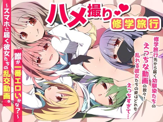 ハメ撮り修学旅〜スマホに届く彼女たちの乱交動画。誰が一番エロいかな？〜