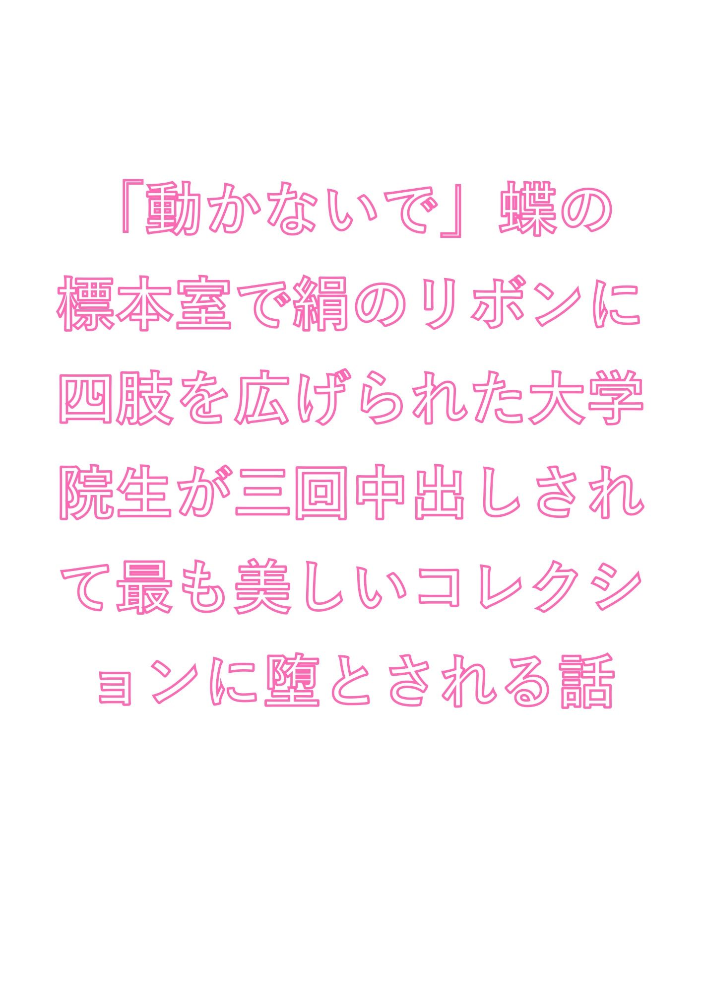 「動かないで」蝶の標本室で絹のリボンに四肢を広げられた大学院生が三回中出しされて最も美しいコレクションに堕とされる話 - サンプル画像 1