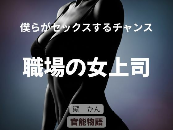 僕らがセックスするチャンス 〜職場の女上司〜