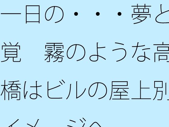 一日の・・・夢と感覚  霧のような高架橋はビルの屋上別のイメージへ