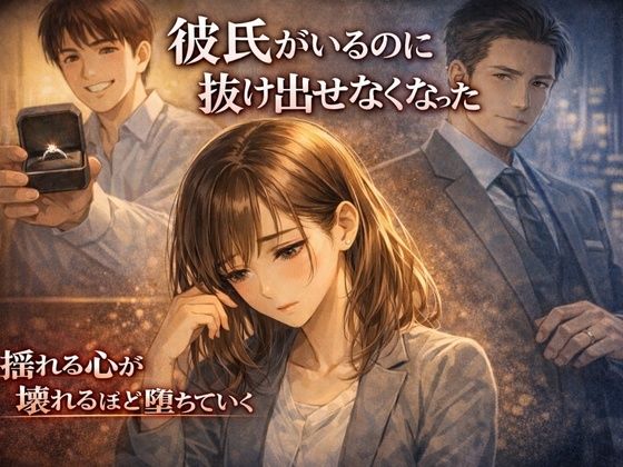 彼氏がいるのに、抜け出せなくなった― 彼氏持ちOL×既婚上司・相談堕ちNTR ―