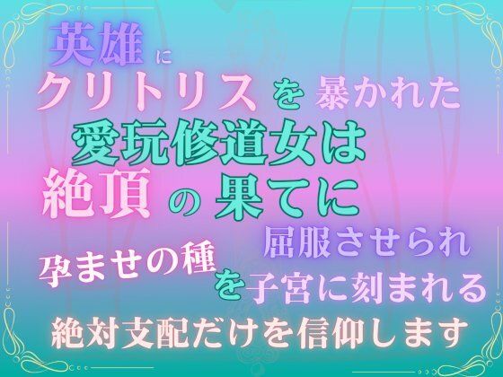 英雄にクリトリスを暴かれた愛玩修道女は、絶頂の果てに屈服させられ、孕ませの種を子宮に刻まれる絶対支配だけを信仰します。