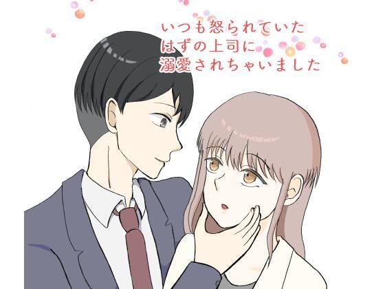 いつも怒られていたはずの上司に溺愛されちゃいました