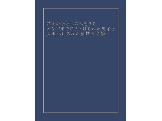 ズボン下ろしのつもりでパンツまでズリ下げられた男子と見せつけられた清楚系令嬢