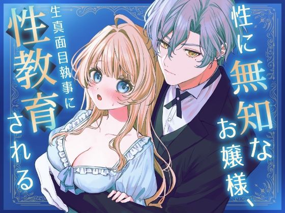 性に無知なお嬢様、生真面目執事に性教育される