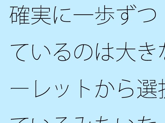 確実に一歩ずつ  見ているのは大きなルーレットから選択しているみたいな・・