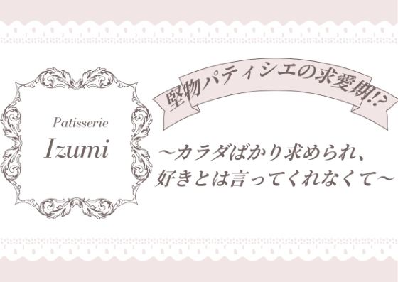 堅物パティシエの求愛期！？〜カラダばかり求められ、好きとは言ってくれなくて〜