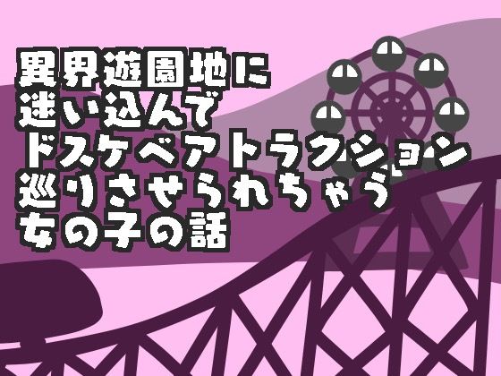 異界遊園地に迷い込んでドスケベアトラクション巡りさせられちゃう女の子の話