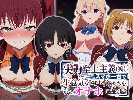 実力至上主義（笑）スマホ1台で生意気なヒロインたちをオッサンのオナホにするまで
