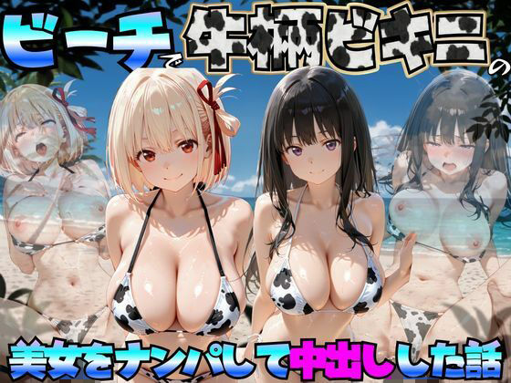 ビーチで牛柄ビキニの美女をナンパして中出しした話  リコリス◯コイル編