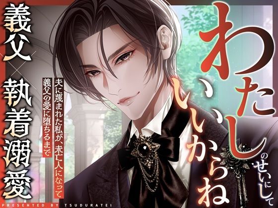 わたしのせいにしていいからね〜夫に蔑まれた私が、未亡人になって義父の愛に堕ちるまで〜【義父×執着溺愛】