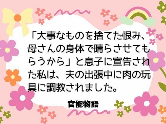 「大事なものを捨てた恨み、母さんの身体で晴らさせてもらうから」と息子に宣告された私は、夫の出張中に肉の玩具に調教されました。