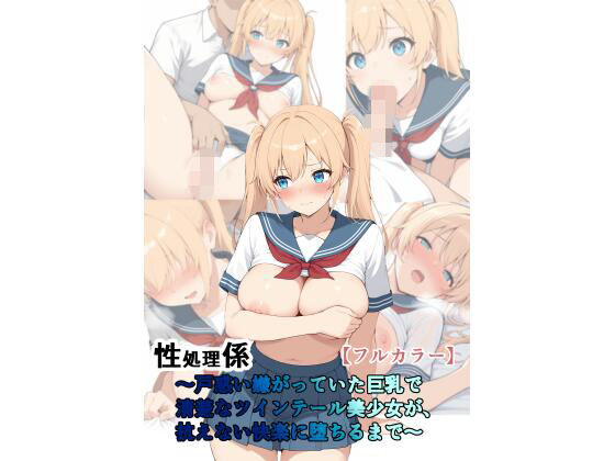 性処理係〜戸惑い嫌がっていた巨乳で清楚なツインテール美少女が抗えない快楽に墜ちるまで〜