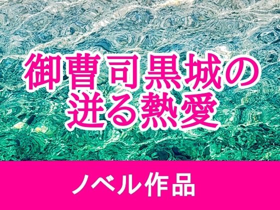 御曹司黒城の迸る熱愛