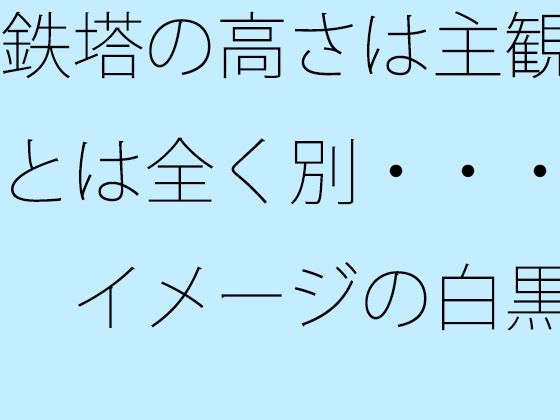 鉄塔の高さは主観とは全く別・・・  イメージの白黒