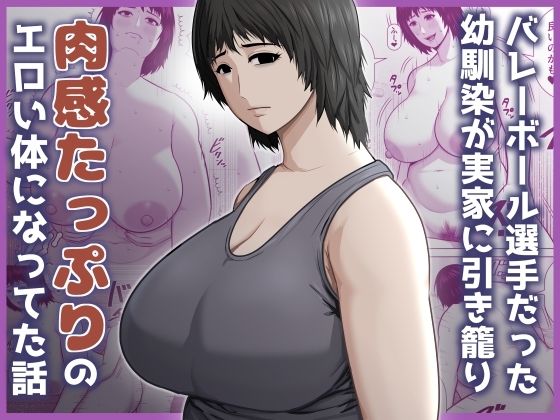 バレーボール選手だった幼馴染が実家に引き籠り肉感たっぷりのエロい体になっていた話