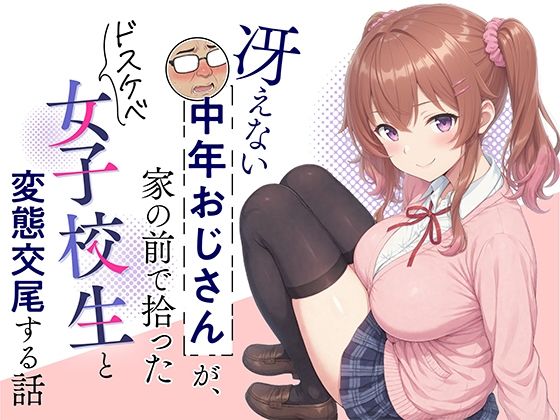 冴えない中年おじさんが、家の前で拾ったドスケベ女子校生と変態交尾する話