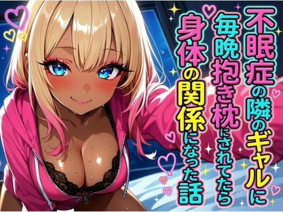 不眠症の隣のギャルに毎晩抱き枕にされてたら身体の関係になった話