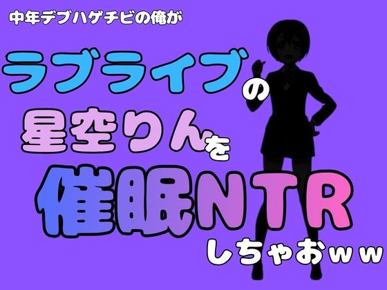中年デブハゲチビの俺が『ラブライブ』の星空りんを催●NTRしちゃおww