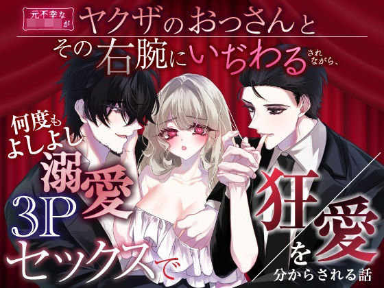 元不幸な女子〇生がヤクザのおっさんとその右腕にいぢわるされながら、何度もよしよし溺愛3Pセックスで狂愛を分からされる話