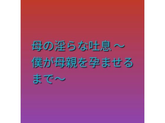 母の淫らな吐息 〜僕が母親を孕ませるまで〜
