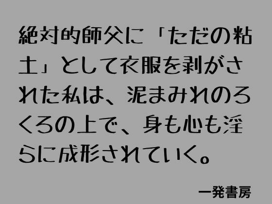 絶対的師父に「ただの粘土」として衣服を剥がされた私は、泥まみれのろくろの上で、身も心も淫らに成形されていく。