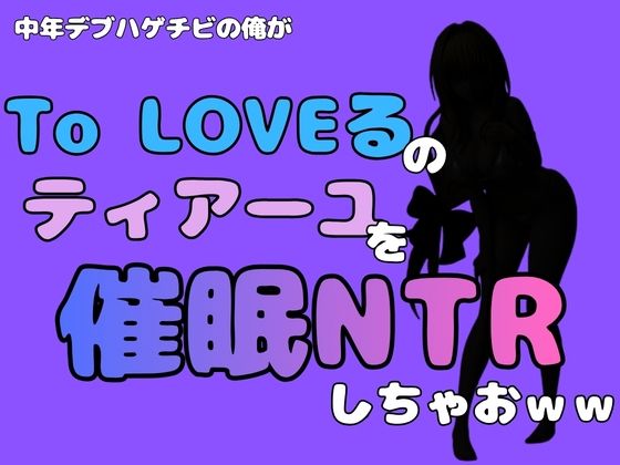 中年デブハゲチビの俺が『To LOVEる』のティアーユ・ルナティークを催●NTRしちゃおww
