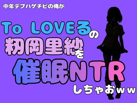 中年デブハゲチビの俺が『To LOVEる』の籾岡里紗を催●NTRしちゃおww