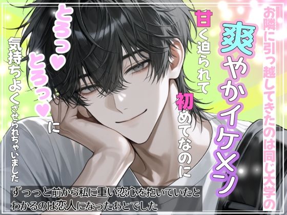お隣に引っ越してきたのは同じ大学の爽やかイケメン 甘く迫られて初めてなのにとろっ（はーと）とろっ（はーと）に気持ちよくさせられちゃいました ずっっと前から私に重い恋心を抱いていたとわかるのは恋人になったあとでした