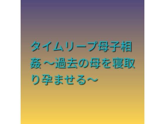 タイムリープ母子相姦 〜過去の母を寝取り孕ませる〜