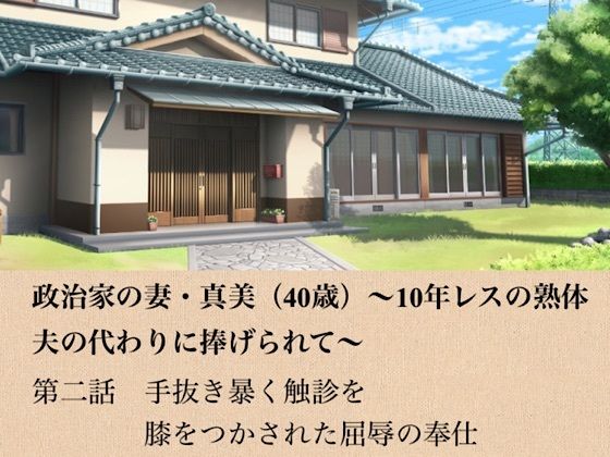 政治家の妻・真美（40歳）〜10年レスの熟体、夫の代わりに捧げられて〜  第二話  手抜きを暴く触診と、膝をつかされた屈辱の奉仕