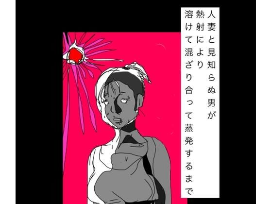 人妻と見知らぬ男が熱射により溶けて混ざり合って蒸発するまで