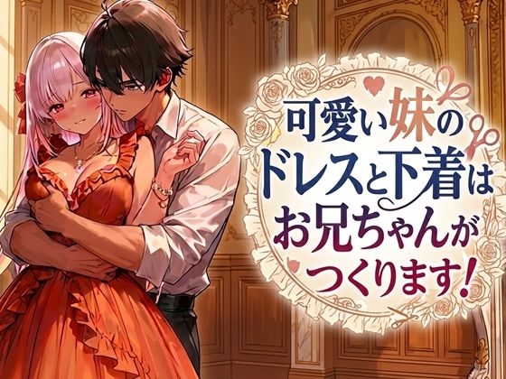 可愛い妹のドレスと下着はお兄ちゃんがつくります！