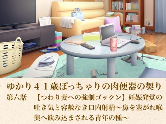 ゆかり41歳ぽっちゃりの肉便器の契り  第六話  【つわり妻への強●ゴックン】妊娠発覚の吐き気と容赦なき口内射精〜鼻を塞がれ喉奥へ飲み込まされる青年の種〜