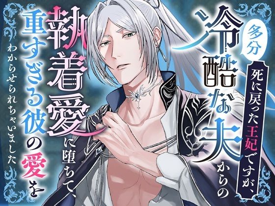 死に戻った王妃ですが、（多分）冷酷な夫からの執着愛に堕ちて、重すぎる彼の愛をわからせられちゃいました