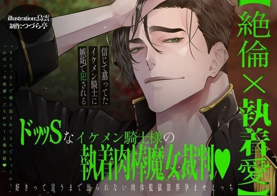 【絶倫×執着愛】ドッッSなイケメン騎士様の執着肉棒魔女裁判（はーと）好きっていうまで出られない肉体監獄限界孕ませエッチ【信じて慕ってたイケメン騎士に嫉妬で犯●れる】