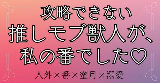 攻略できない推しモブ獣人が、私の番でした（はーと）