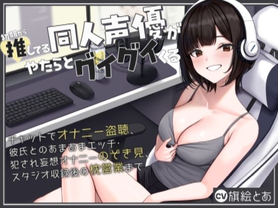 初期から推してる同人声優がやたらとグイグイくる〜チャットでオナニー盗聴、彼氏とのあまあまエッチ・犯●れ妄想オナニーのぞき見、スタジオ収録後の枕営業まで〜