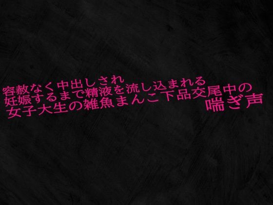 容赦なく中出しされ妊娠するまで精液を流し込まれる女子大生の雑魚まんこ下品交尾中の喘ぎ声