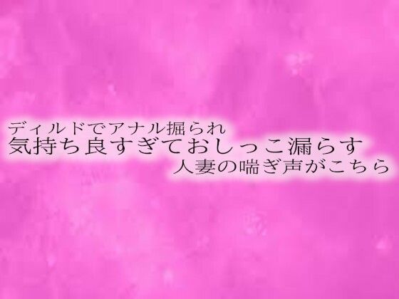 ディルドでアナル掘られ気持ち良すぎておしっこ漏らす人妻の喘ぎ声がこちら